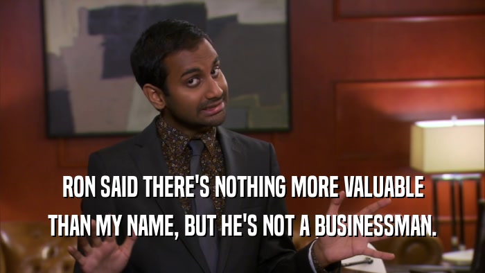 RON SAID THERE'S NOTHING MORE VALUABLE THAN MY NAME, BUT HE'S NOT A BUSINESSMAN. 