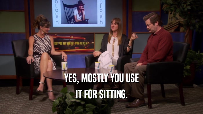 YES, MOSTLY YOU USE IT FOR SITTING. 