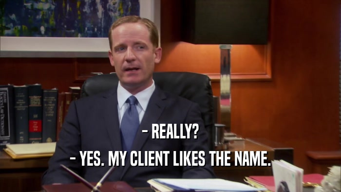 - REALLY? - YES. MY CLIENT LIKES THE NAME. 