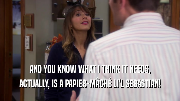 AND YOU KNOW WHAT I THINK IT NEEDS, ACTUALLY, IS A PAPIER-MâCHé LI'L SEBASTIAN! 
