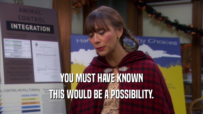 YOU MUST HAVE KNOWN THIS WOULD BE A POSSIBILITY. 