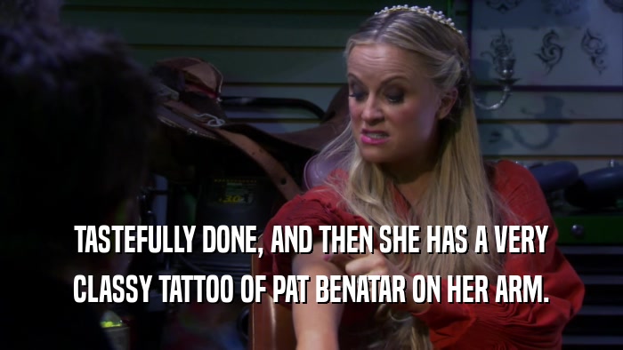 TASTEFULLY DONE, AND THEN SHE HAS A VERY CLASSY TATTOO OF PAT BENATAR ON HER ARM. 