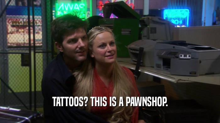 TATTOOS? THIS IS A PAWNSHOP.  