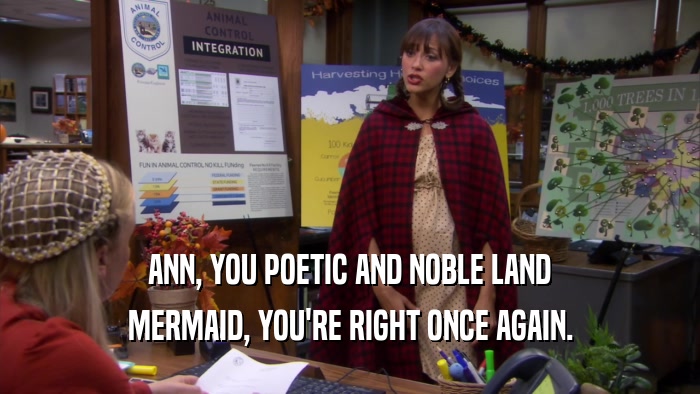 ANN, YOU POETIC AND NOBLE LAND MERMAID, YOU'RE RIGHT ONCE AGAIN. 
