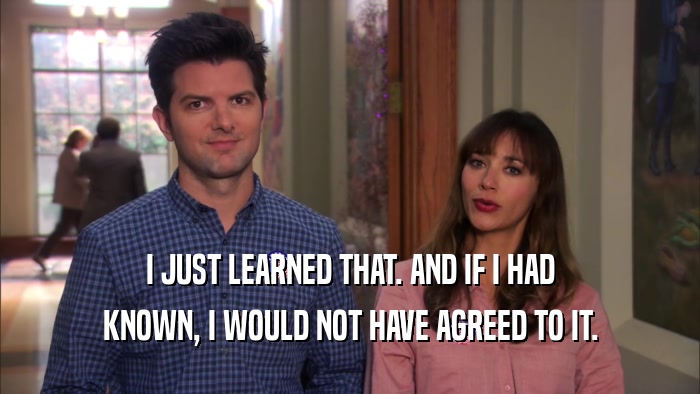 I JUST LEARNED THAT. AND IF I HAD KNOWN, I WOULD NOT HAVE AGREED TO IT. 