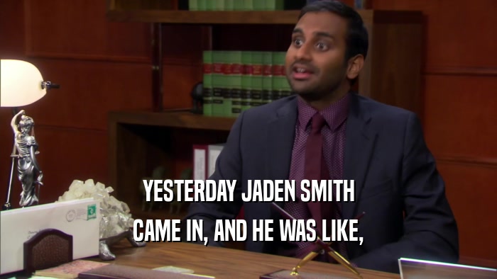 YESTERDAY JADEN SMITH CAME IN, AND HE WAS LIKE, 