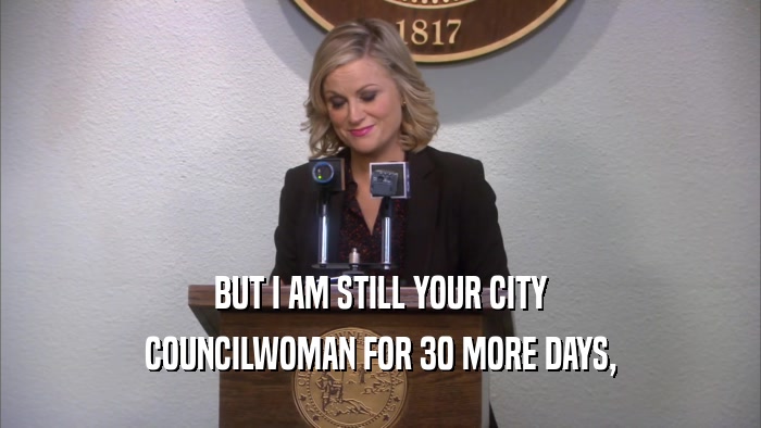 BUT I AM STILL YOUR CITY COUNCILWOMAN FOR 30 MORE DAYS, 