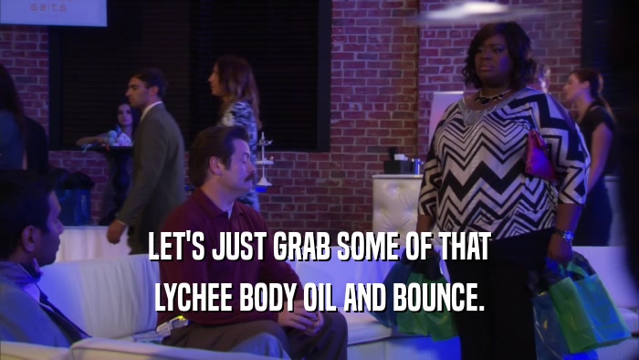 LET'S JUST GRAB SOME OF THAT LYCHEE BODY OIL AND BOUNCE. 