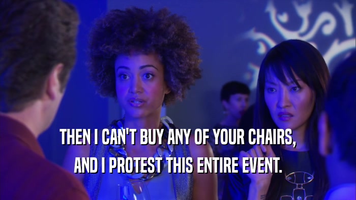 THEN I CAN'T BUY ANY OF YOUR CHAIRS, AND I PROTEST THIS ENTIRE EVENT. 