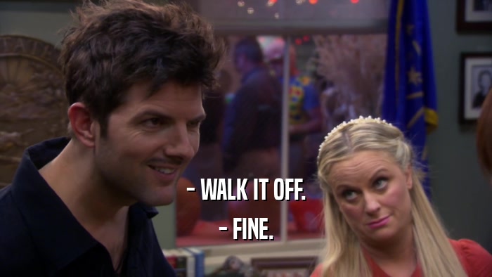 - WALK IT OFF. - FINE. 