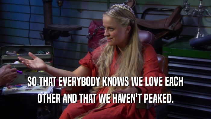 SO THAT EVERYBODY KNOWS WE LOVE EACH OTHER AND THAT WE HAVEN'T PEAKED. 