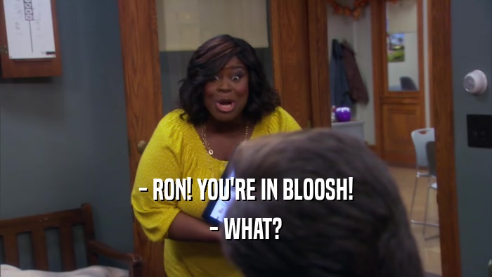- RON! YOU'RE IN BLOOSH! - WHAT? 