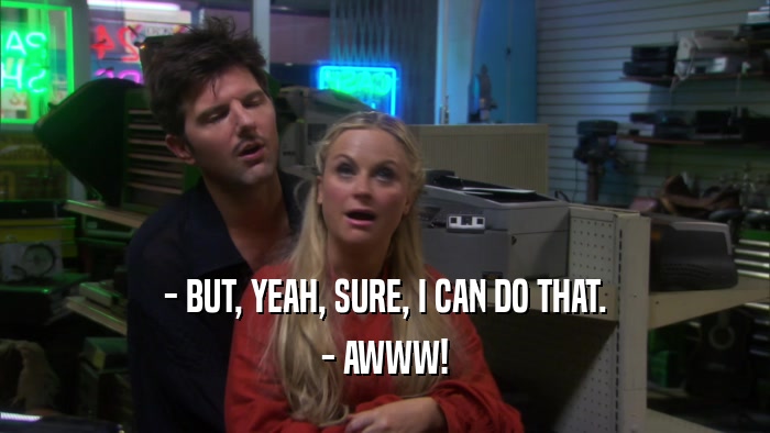 - BUT, YEAH, SURE, I CAN DO THAT. - AWWW! 