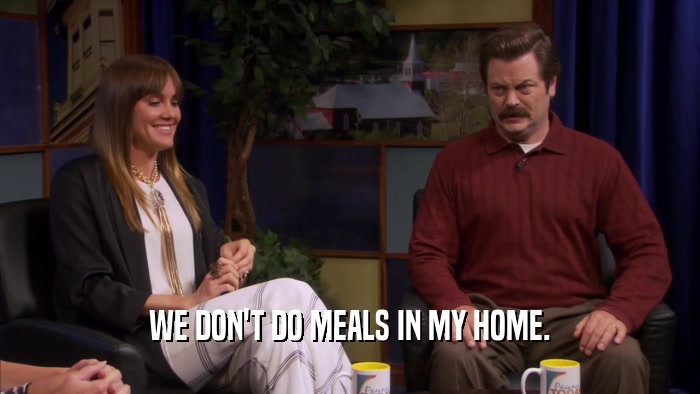 WE DON'T DO MEALS IN MY HOME.  