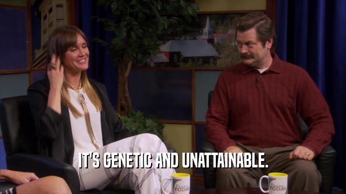IT'S GENETIC AND UNATTAINABLE.  