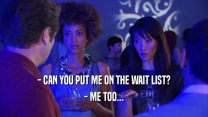 - CAN YOU PUT ME ON THE WAIT LIST? - ME TOO... 
