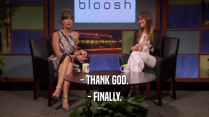 - THANK GOD. - FINALLY. 