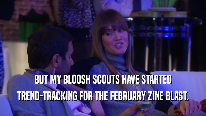 BUT MY BLOOSH SCOUTS HAVE STARTED TREND-TRACKING FOR THE FEBRUARY ZINE BLAST. 