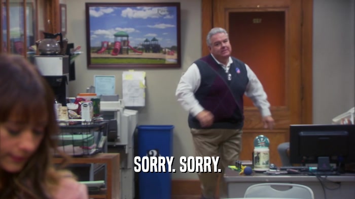 SORRY. SORRY.  