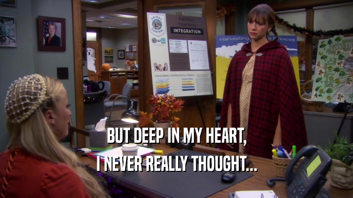 BUT DEEP IN MY HEART, I NEVER REALLY THOUGHT... 