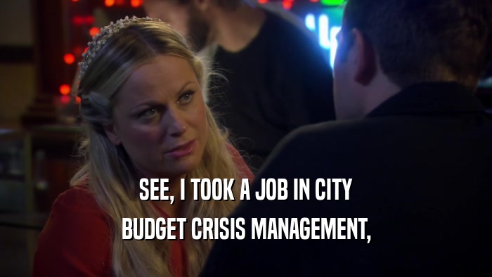 SEE, I TOOK A JOB IN CITY BUDGET CRISIS MANAGEMENT, 