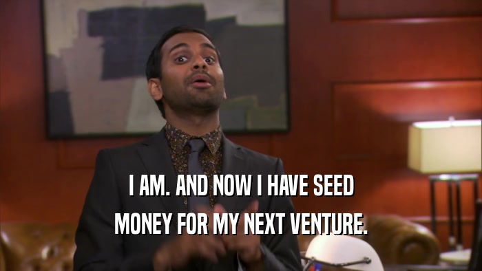 I AM. AND NOW I HAVE SEED MONEY FOR MY NEXT VENTURE. 