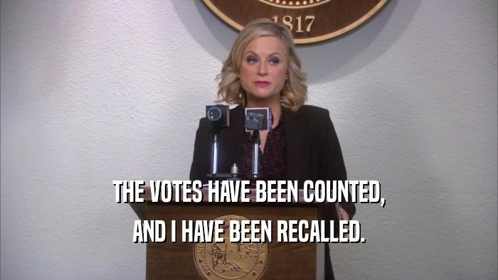 THE VOTES HAVE BEEN COUNTED, AND I HAVE BEEN RECALLED. 