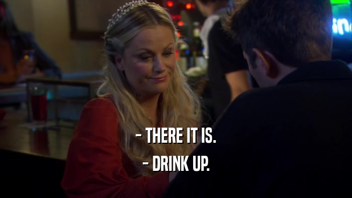 - THERE IT IS. - DRINK UP. 