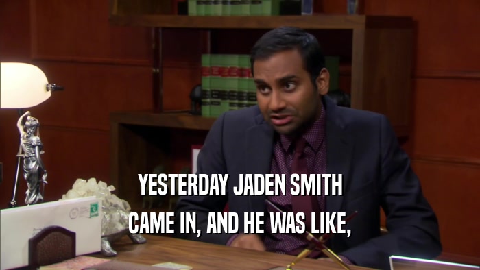 YESTERDAY JADEN SMITH CAME IN, AND HE WAS LIKE, 