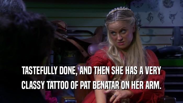 TASTEFULLY DONE, AND THEN SHE HAS A VERY CLASSY TATTOO OF PAT BENATAR ON HER ARM. 