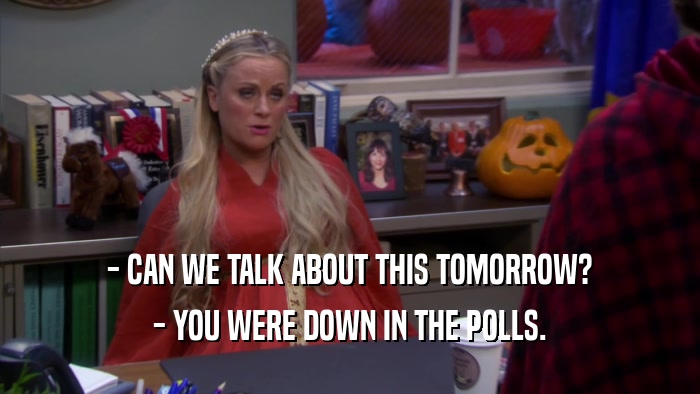 - CAN WE TALK ABOUT THIS TOMORROW? - YOU WERE DOWN IN THE POLLS. 