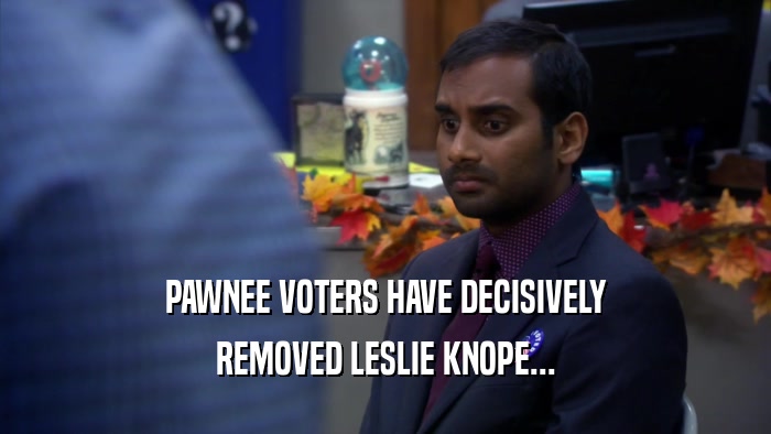 PAWNEE VOTERS HAVE DECISIVELY REMOVED LESLIE KNOPE... 