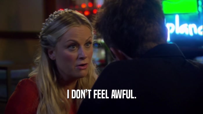 I DON'T FEEL AWFUL.  