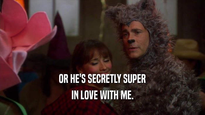 OR HE'S SECRETLY SUPER IN LOVE WITH ME. 