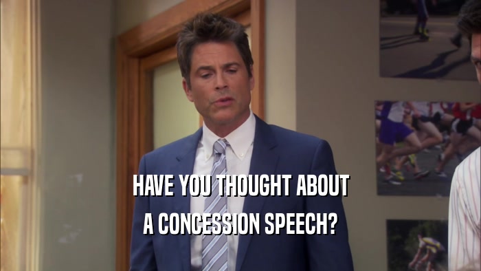 HAVE YOU THOUGHT ABOUT A CONCESSION SPEECH? 