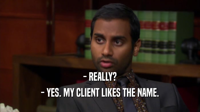 - REALLY? - YES. MY CLIENT LIKES THE NAME. 