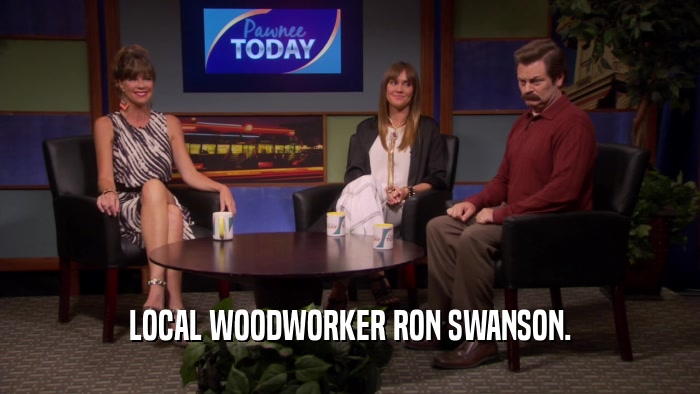 LOCAL WOODWORKER RON SWANSON.  