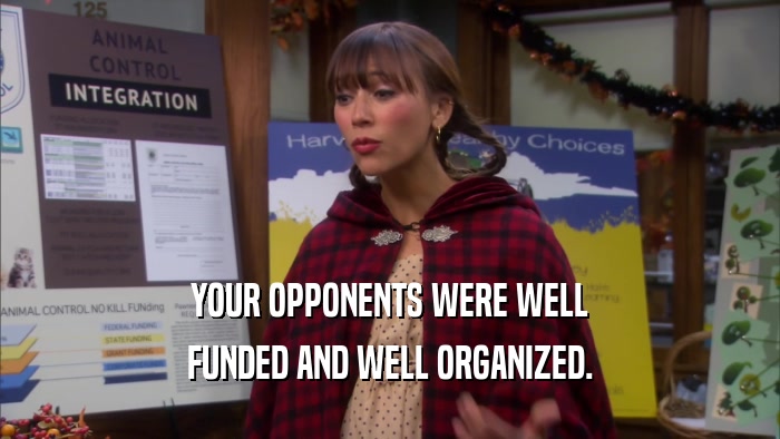 YOUR OPPONENTS WERE WELL FUNDED AND WELL ORGANIZED. 
