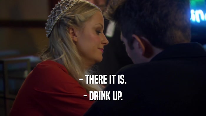 - THERE IT IS. - DRINK UP. 