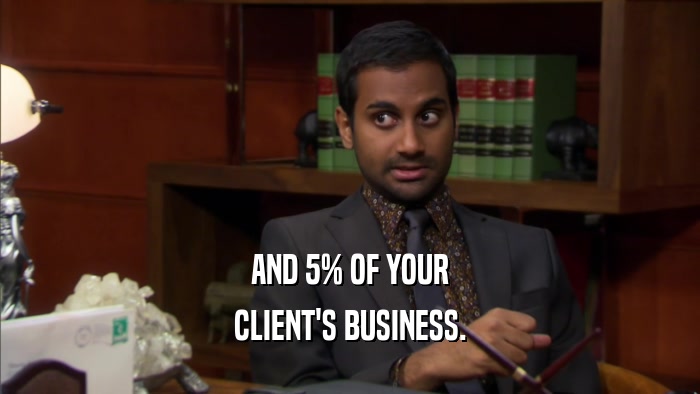 AND 5% OF YOUR CLIENT'S BUSINESS. 