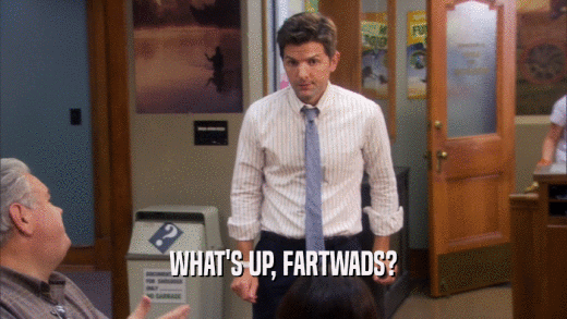 WHAT'S UP, FARTWADS?  