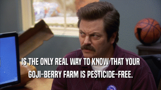 IS THE ONLY REAL WAY TO KNOW THAT YOUR GOJI-BERRY FARM IS PESTICIDE-FREE. 