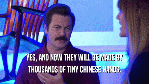 YES, AND NOW THEY WILL BE MADE BY THOUSANDS OF TINY CHINESE HANDS. 