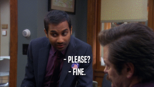 - PLEASE? - FINE. 