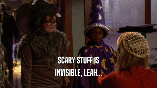 SCARY STUFF IS INVISIBLE, LEAH... 