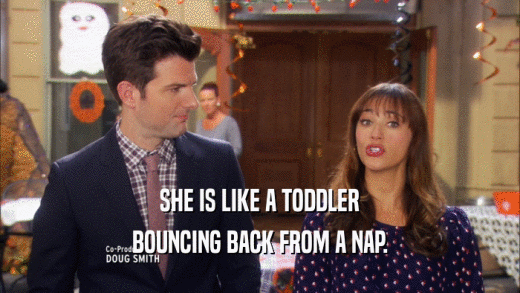 SHE IS LIKE A TODDLER BOUNCING BACK FROM A NAP. 