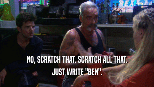 NO, SCRATCH THAT. SCRATCH ALL THAT. JUST WRITE 