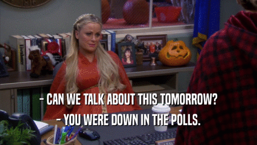 - CAN WE TALK ABOUT THIS TOMORROW? - YOU WERE DOWN IN THE POLLS. 