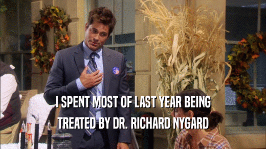 I SPENT MOST OF LAST YEAR BEING TREATED BY DR. RICHARD NYGARD 