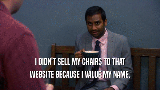 I DIDN'T SELL MY CHAIRS TO THAT WEBSITE BECAUSE I VALUE MY NAME. 